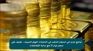 تراجع جديد في أسعار الذهب في الإمارات اليوم السبت.. تعرف على سعر عيار 21 مع بداية التعاملات